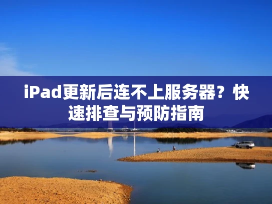 iPad更新后连不上服务器？快速排查与预防指南