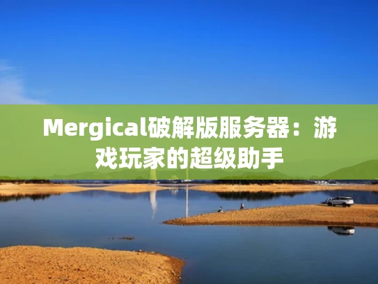 Mergical破解版服务器：游戏玩家的超级助手