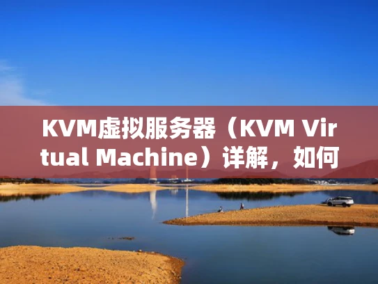 KVM虚拟服务器（KVM Virtual Machine）详解，如何配置和使用VPS？