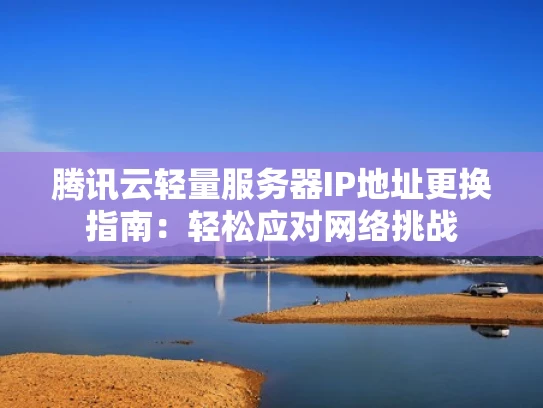 腾讯云轻量服务器IP地址更换指南：轻松应对网络挑战