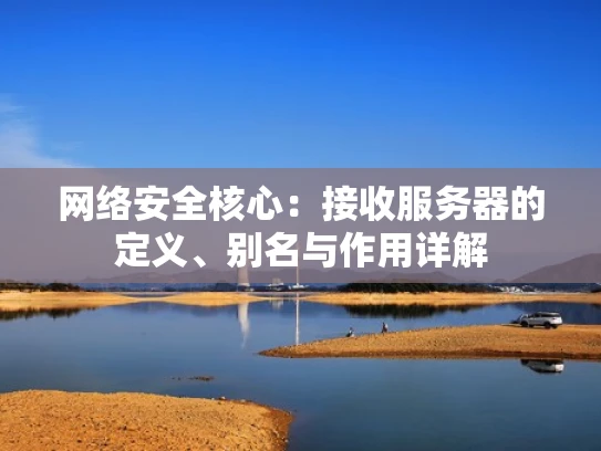 网络安全核心：接收服务器的定义、别名与作用详解