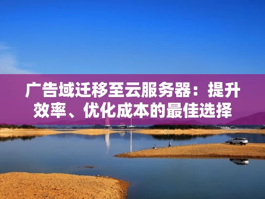 广告域迁移至云服务器：提升效率、优化成本的最佳选择
