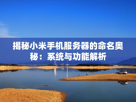 揭秘小米手机服务器的命名奥秘：系统与功能解析