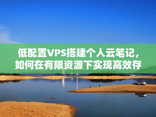 低配置VPS搭建个人云笔记，如何在有限资源下实现高效存储？