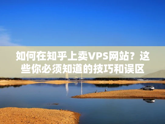 如何在知乎上卖VPS网站？这些你必须知道的技巧和误区