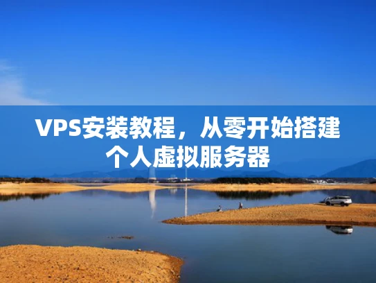 VPS安装教程，从零开始搭建个人虚拟服务器