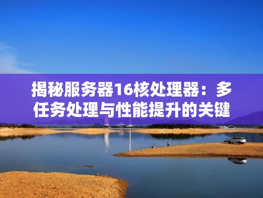 揭秘服务器16核处理器：多任务处理与性能提升的关键