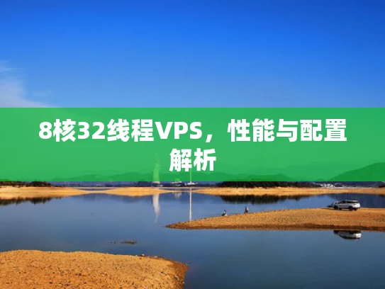 8核32线程VPS，性能与配置解析