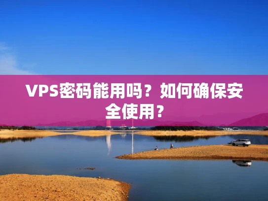 VPS密码能用吗？如何确保安全使用？