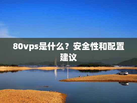 80vps是什么？安全性和配置建议