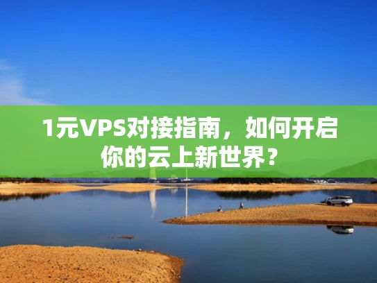1元VPS对接指南，如何开启你的云上新世界？