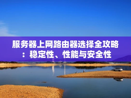 服务器上网路由器选择全攻略：稳定性、性能与安全性