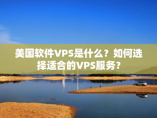 美国软件VPS是什么？如何选择适合的VPS服务？