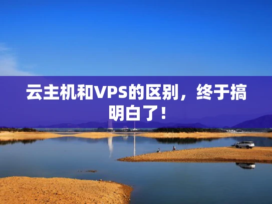云主机和VPS的区别，终于搞明白了！