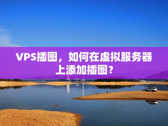 VPS插图，如何在虚拟服务器上添加插图？