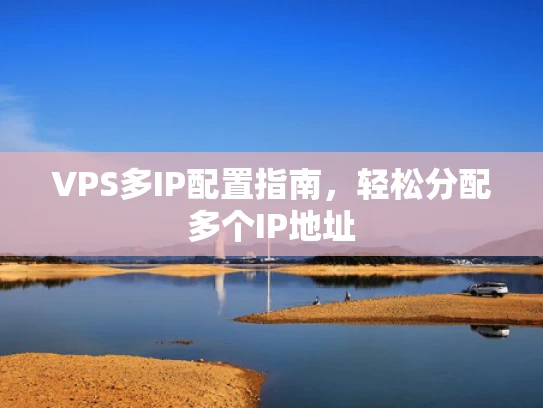 VPS多IP配置指南，轻松分配多个IP地址