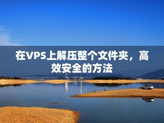 在VPS上解压整个文件夹，高效安全的方法