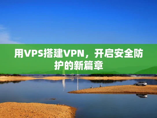 用VPS搭建VPN，开启安全防护的新篇章