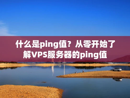 什么是ping值？从零开始了解VPS服务器的ping值