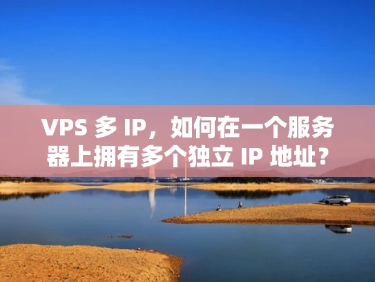 VPS 多 IP，如何在一个服务器上拥有多个独立 IP 地址？