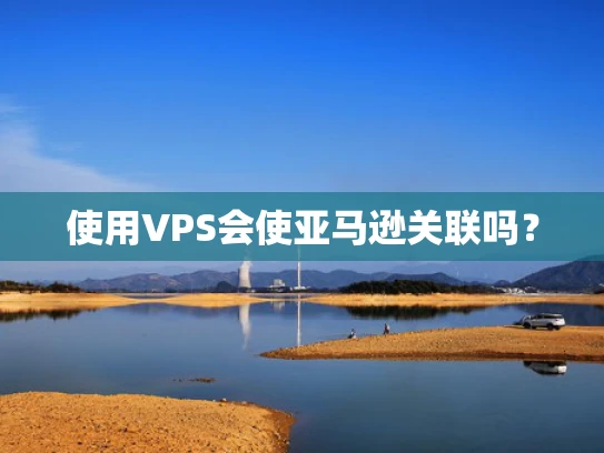 使用VPS会使亚马逊关联吗？