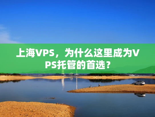 上海VPS，为什么这里成为VPS托管的首选？