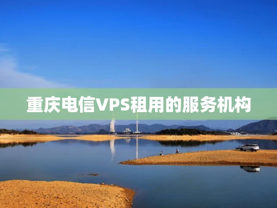 重庆电信VPS租用的服务机构