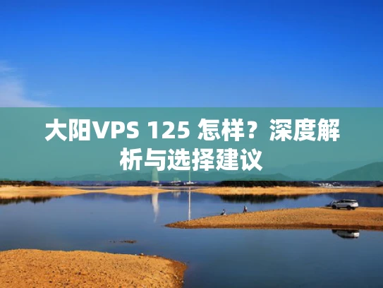 大阳VPS 125 怎样？深度解析与选择建议