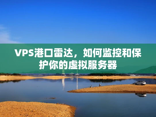 VPS港口雷达，如何监控和保护你的虚拟服务器