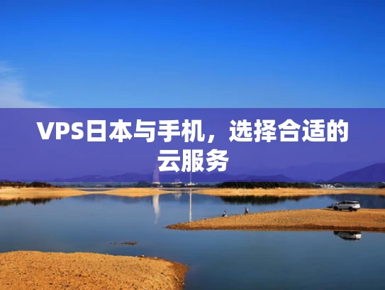 VPS日本与手机，选择合适的云服务