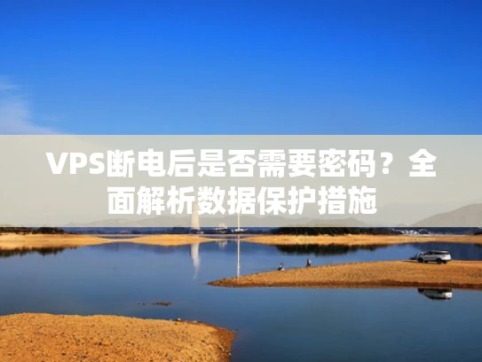 VPS断电后是否需要密码？全面解析数据保护措施