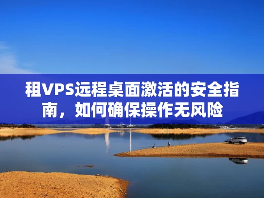 租VPS远程桌面激活的安全指南，如何确保操作无风险