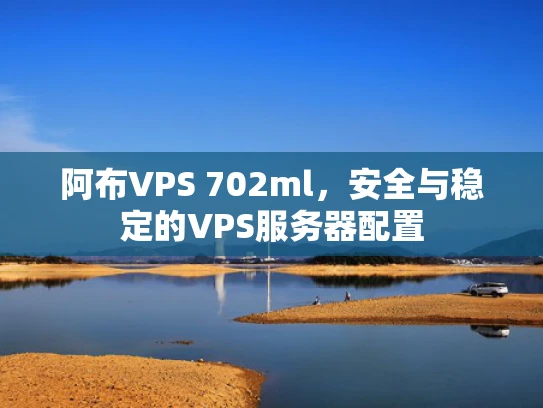 阿布VPS 702ml，安全与稳定的VPS服务器配置