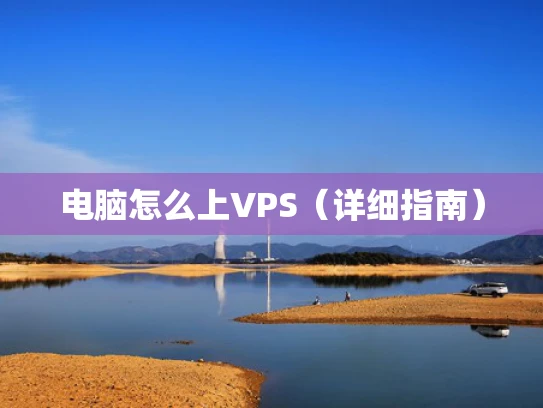 电脑怎么上VPS（详细指南）