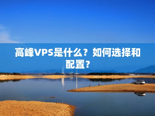 高峰VPS是什么？如何选择和配置？