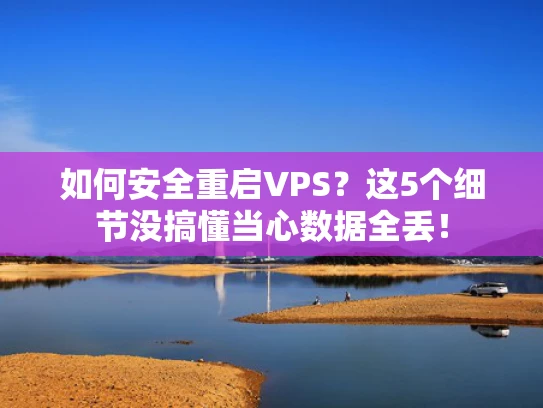 如何安全重启VPS？这5个细节没搞懂当心数据全丢！