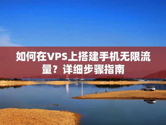 如何在VPS上搭建手机无限流量？详细步骤指南
