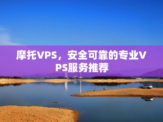 摩托VPS，安全可靠的专业VPS服务推荐