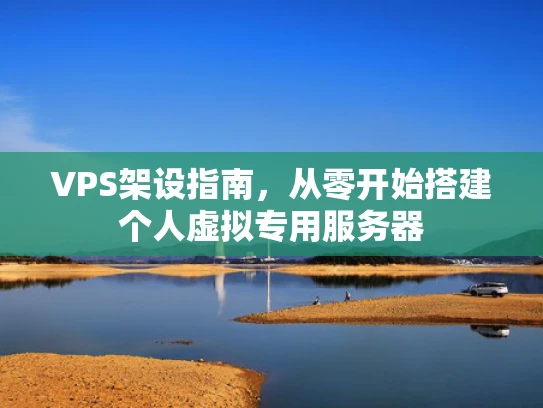 VPS架设指南，从零开始搭建个人虚拟专用服务器