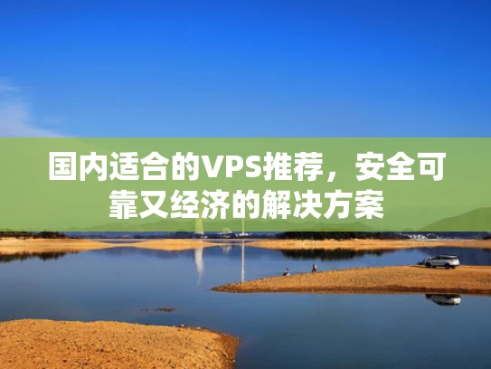 国内适合的VPS推荐，安全可靠又经济的解决方案