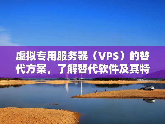 虚拟专用服务器（VPS）的替代方案，了解替代软件及其特点