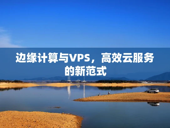 边缘计算与VPS，高效云服务的新范式