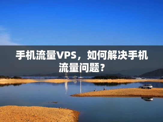 手机流量VPS，如何解决手机流量问题？