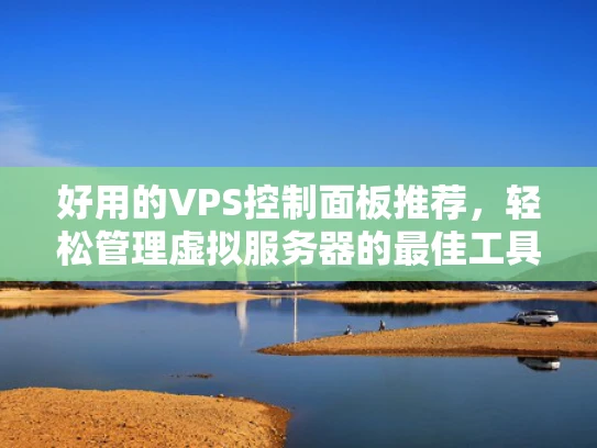 好用的VPS控制面板推荐，轻松管理虚拟服务器的最佳工具