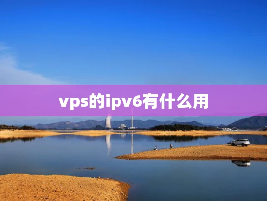 vps的ipv6有什么用