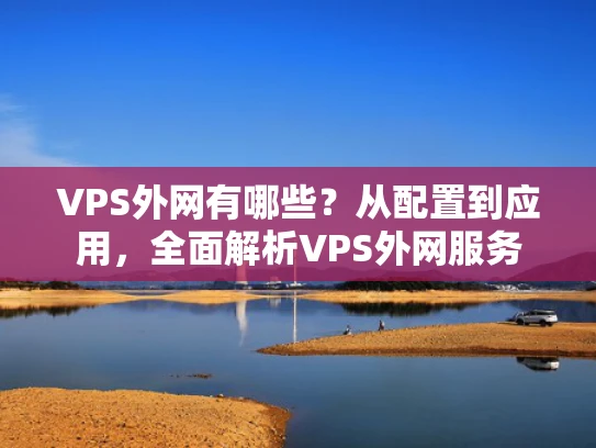 VPS外网有哪些？从配置到应用，全面解析VPS外网服务