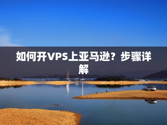 如何开VPS上亚马逊？步骤详解