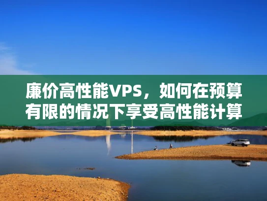 廉价高性能VPS，如何在预算有限的情况下享受高性能计算？