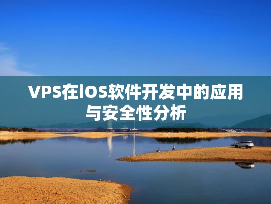 VPS在iOS软件开发中的应用与安全性分析