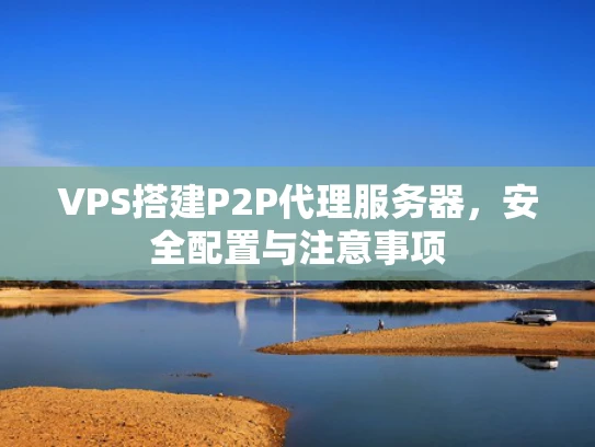 VPS搭建P2P代理服务器，安全配置与注意事项